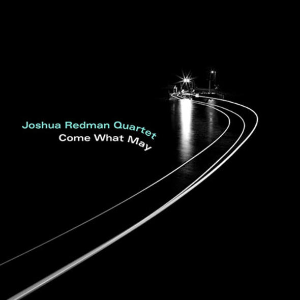Joshua Redman Quartet’s New Release, Come What May, Due March 29